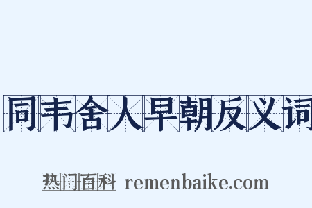 同韦舍人早朝反义词是什么意思的图片